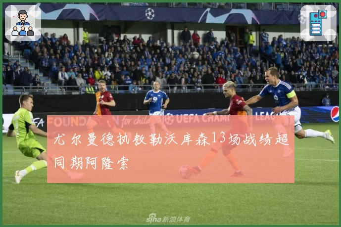 尤尔曼德执教勒沃库森13场战绩超同期阿隆索