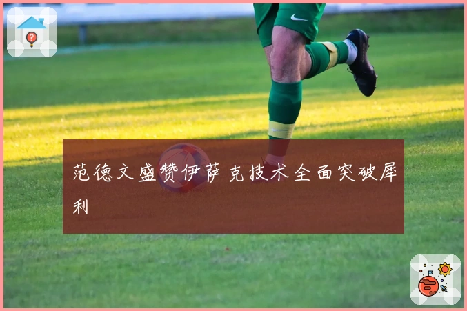 范德文盛赞伊萨克技术全面突破犀利