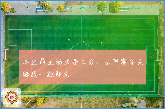 洛里昂主场力争三分，法甲赛季关键战一触即发