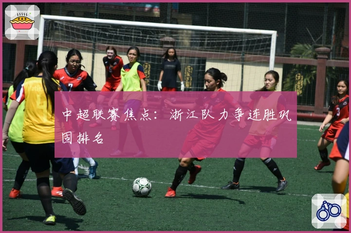 中超联赛焦点:浙江队力争连胜巩固排名