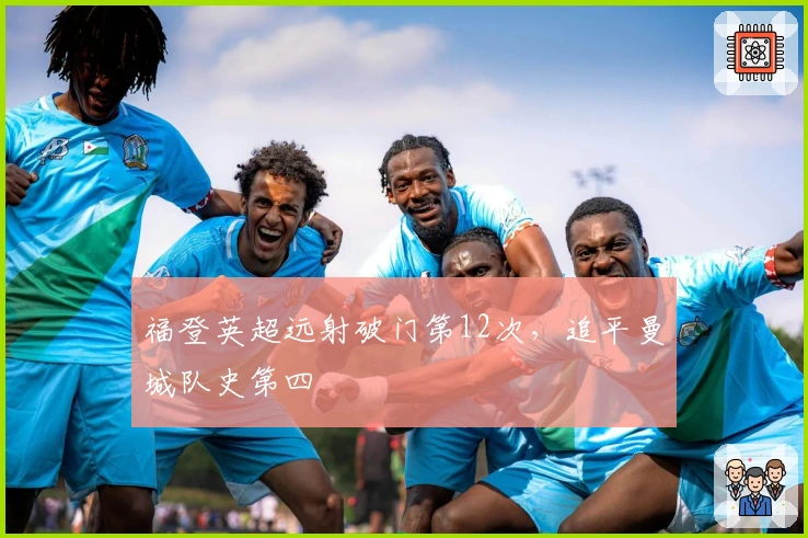 福登英超远射破门第12次，追平曼城队史第四