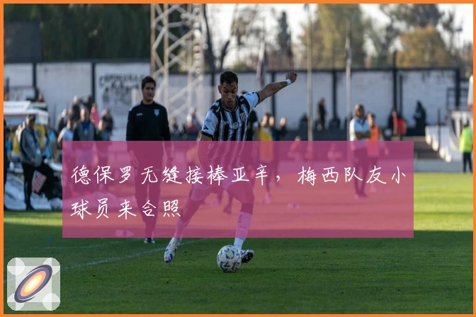 德保罗无缝接棒亚辛，梅西队友小球员来合照