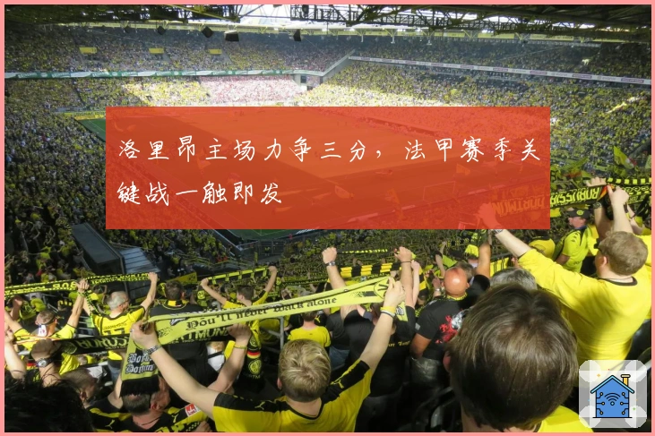 洛里昂主场力争三分，法甲赛季关键战一触即发