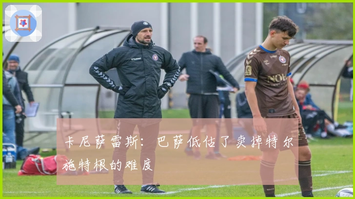 卡尼萨雷斯：巴萨低估了卖掉特尔施特根的难度