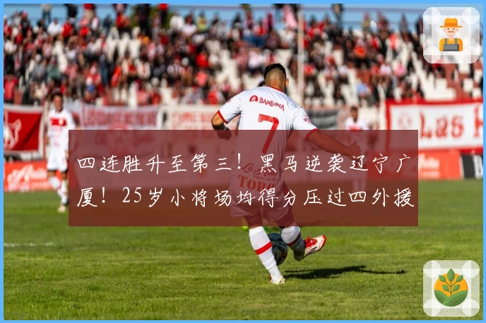 四连胜升至第三！黑马逆袭辽宁广厦！25岁小将场均得分压过四外援