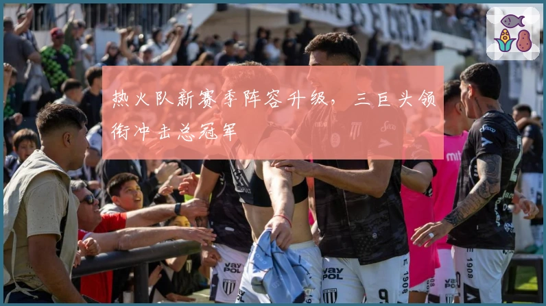 热火队新赛季阵容升级，三巨头领衔冲击总冠军