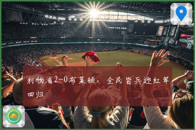 利物浦2-0布莱顿，全民皆兵迎红军回归